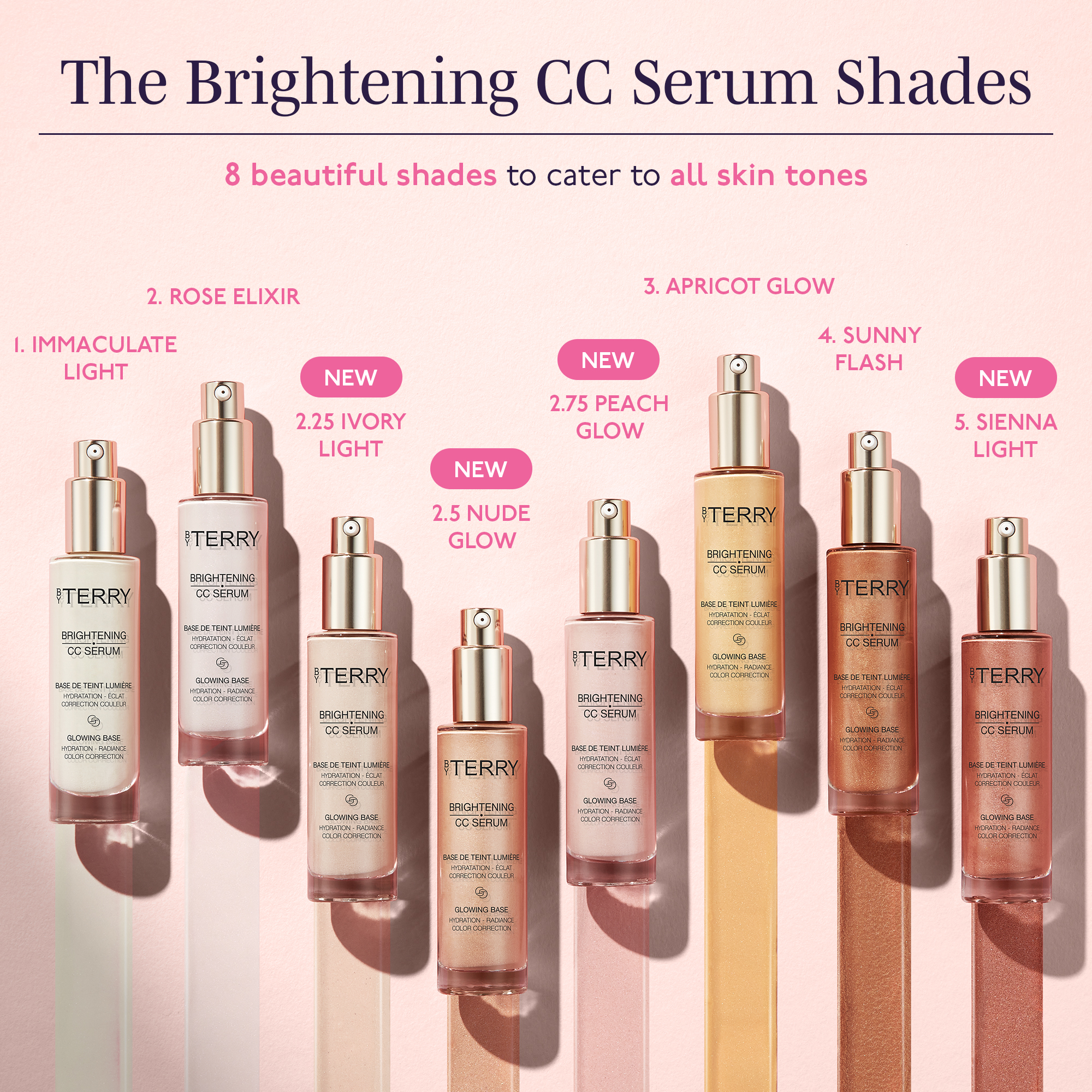 BY TERRY
                                  BRIGHTENING CC SERUM
                                  ASE DE TEINT LUMIÈRE HYDRATATION - ECLAT CORRECTION COULEUR
                                  GLOWING BASE HYDRATION - RADIANCE
                                  COLOR CORDES
                                  BY TERRY BRIGHTENING CC LIQUID BLUSH
                                  THE GLOW HEROES
                                  Brightening CC Collection
                                  ROSE STEM CELLS
                                  • Instant hydration • Radiance booster Enhanced luminosity
                                  OPTICAL GLOW TECHNOLOGY • Blurs Imperfections • Colour-corrects • Evens skin tone